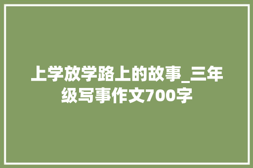 上学放学路上的故事_三年级写事作文700字