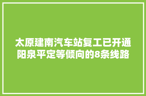 太原建南汽车站复工已开通阳泉平定等倾向的8条线路