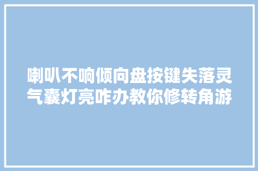 喇叭不响倾向盘按键失落灵气囊灯亮咋办教你修转角游丝解决