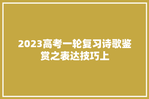 2023高考一轮复习诗歌鉴赏之表达技巧上