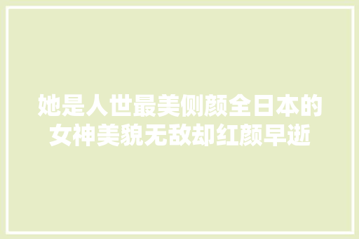 她是人世最美侧颜全日本的女神美貌无敌却红颜早逝