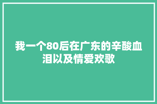 我一个80后在广东的辛酸血泪以及情爱欢歌