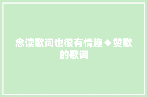 念读歌词也很有情趣◆赞歌的歌词