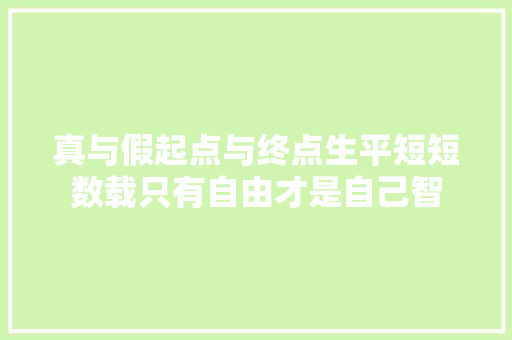 真与假起点与终点生平短短数载只有自由才是自己智