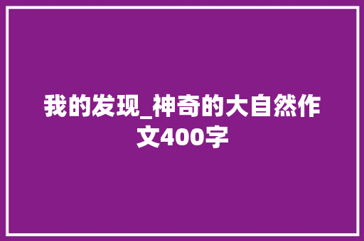 我的发现_神奇的大自然作文400字