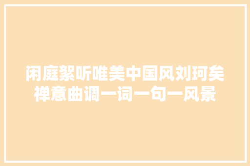 闲庭絮听唯美中国风刘珂矣禅意曲调一词一句一风景