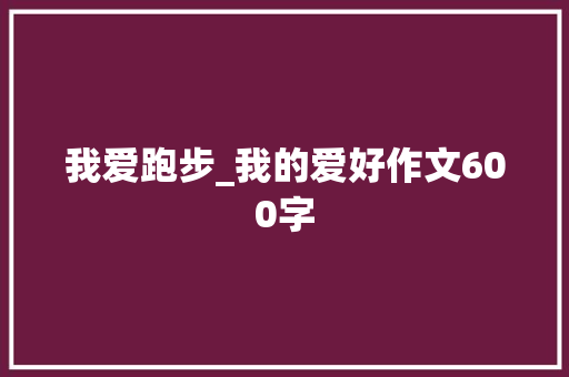 我爱跑步_我的爱好作文600字
