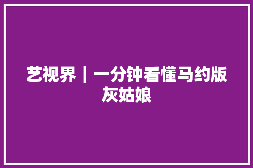 艺视界｜一分钟看懂马约版灰姑娘