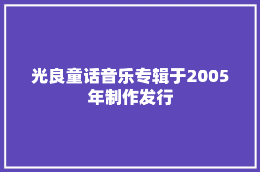光良童话音乐专辑于2005年制作发行