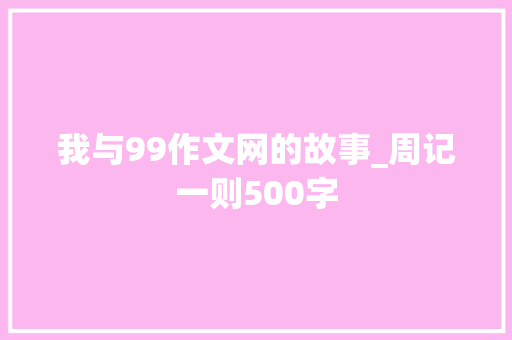 我与99作文网的故事_周记一则500字
