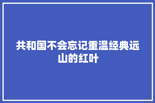 共和国不会忘记重温经典远山的红叶