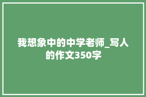 我想象中的中学老师_写人的作文350字