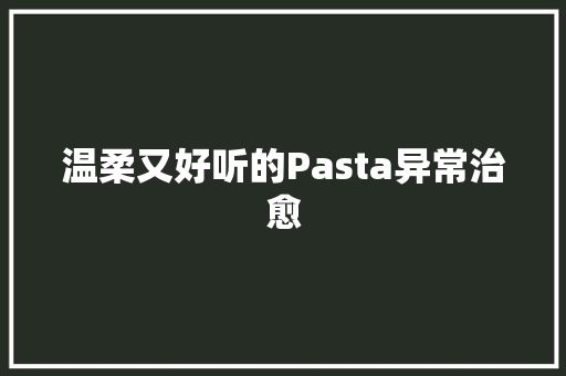 温柔又好听的Pasta异常治愈