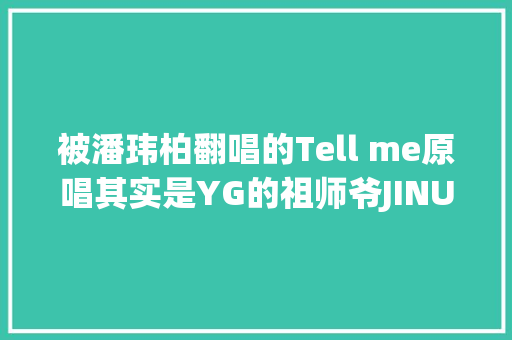 被潘玮柏翻唱的Tell me原唱其实是YG的祖师爷JINUSEAN