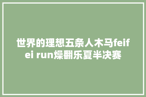 世界的理想五条人木马feifei run燥翻乐夏半决赛