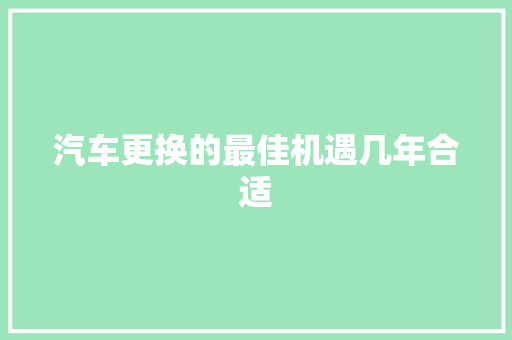 汽车更换的最佳机遇几年合适
