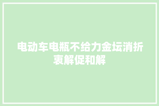 电动车电瓶不给力金坛消折衷解促和解