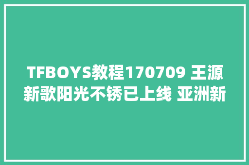 TFBOYS教程170709 王源新歌阳光不锈已上线 亚洲新歌榜打榜教程get起来