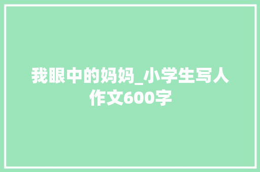 我眼中的妈妈_小学生写人作文600字