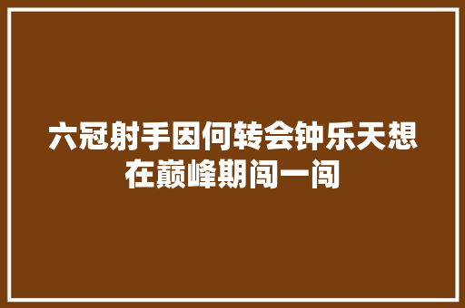 六冠射手因何转会钟乐天想在巅峰期闯一闯