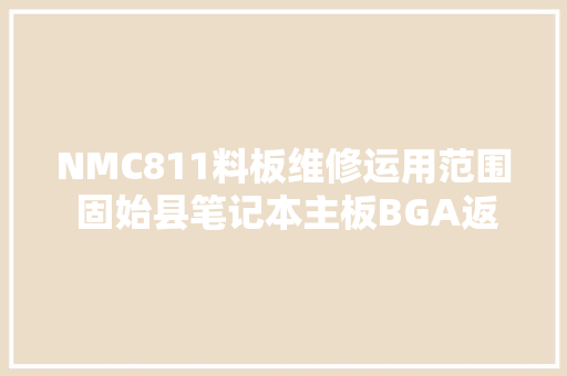 NMC811料板维修运用范围 固始县笔记本主板BGA返修中央
