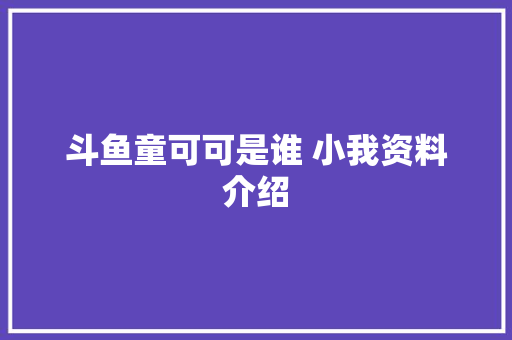 斗鱼童可可是谁 小我资料介绍