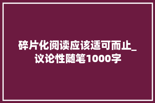 碎片化阅读应该适可而止_议论性随笔1000字