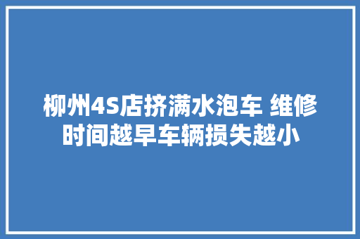 柳州4S店挤满水泡车 维修时间越早车辆损失越小 汽车知识