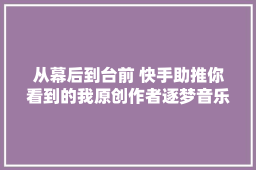 从幕后到台前 快手助推你看到的我原创作者逐梦音乐