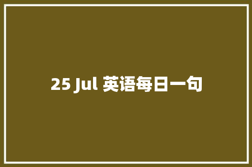 25 Jul 英语每日一句