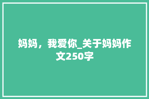 妈妈，我爱你_关于妈妈作文250字