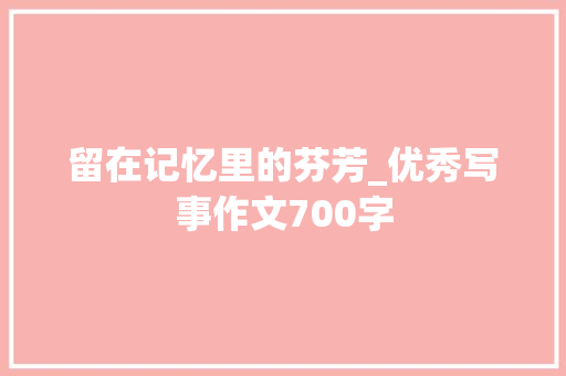 留在记忆里的芬芳_优秀写事作文700字