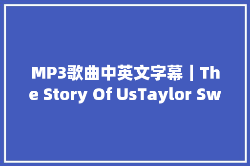 MP3歌曲中英文字幕｜The Story Of UsTaylor Swift