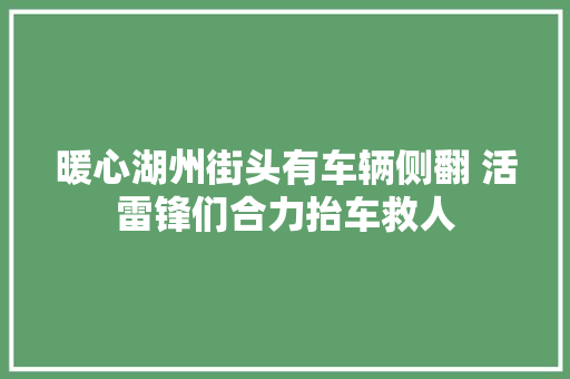 暖心湖州街头有车辆侧翻 活雷锋们合力抬车救人
