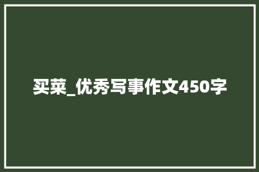 买菜_优秀写事作文450字