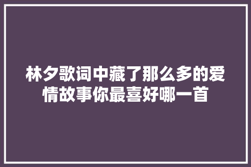 林夕歌词中藏了那么多的爱情故事你最喜好哪一首