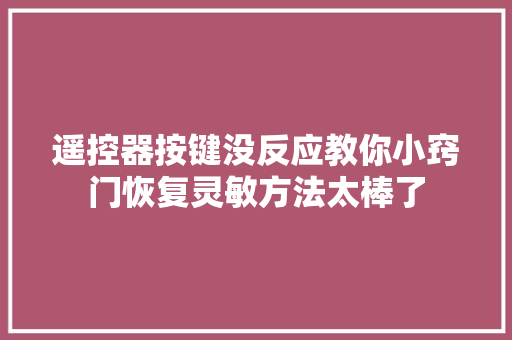 遥控器按键没反应教你小窍门恢复灵敏方法太棒了