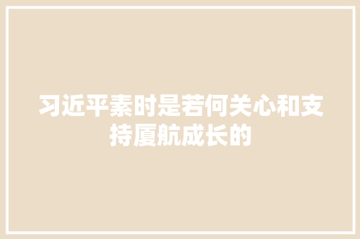 习近平素时是若何关心和支持厦航成长的
