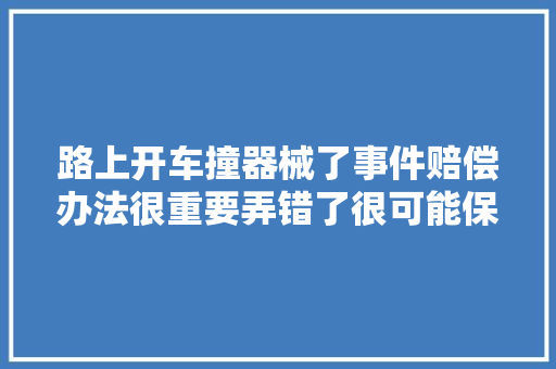 路上开车撞器械了事件赔偿办法很重要弄错了很可能保险不赔