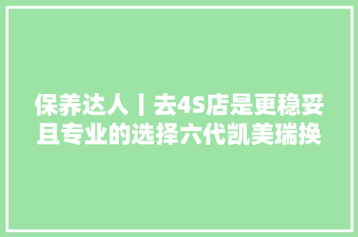 保养达人丨去4S店是更稳妥且专业的选择六代凯美瑞换避震记