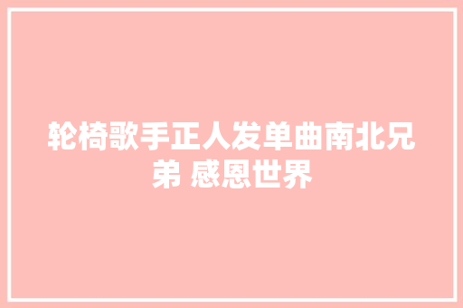 轮椅歌手正人发单曲南北兄弟 感恩世界