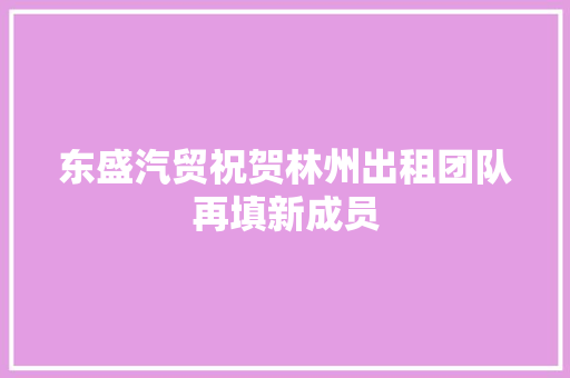东盛汽贸祝贺林州出租团队再填新成员