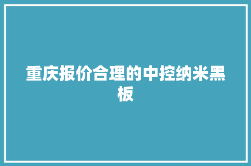 重庆报价合理的中控纳米黑板