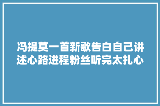 冯提莫一首新歌告白自己讲述心路进程粉丝听完太扎心