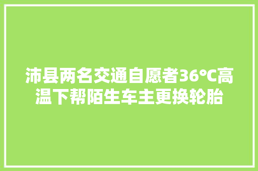 沛县两名交通自愿者36℃高温下帮陌生车主更换轮胎
