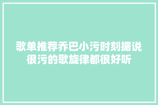 歌单推荐乔巴小污时刻据说很污的歌旋律都很好听
