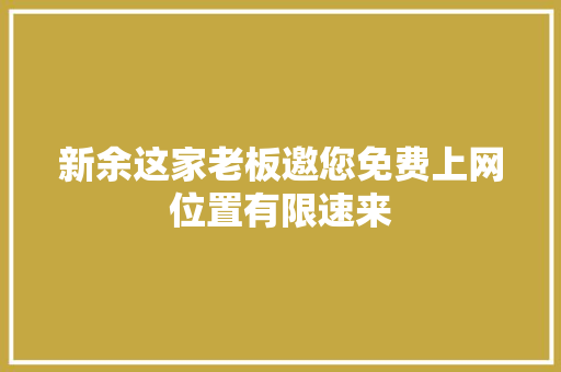 新余这家老板邀您免费上网位置有限速来