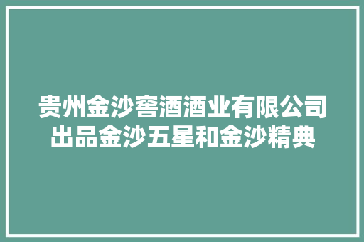 贵州金沙窖酒酒业有限公司出品金沙五星和金沙精典