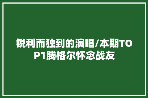锐利而独到的演唱/本期TOP1腾格尔怀念战友