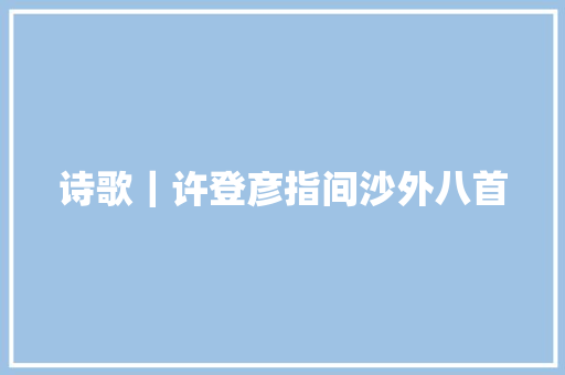 诗歌｜许登彦指间沙外八首 休闲娱乐